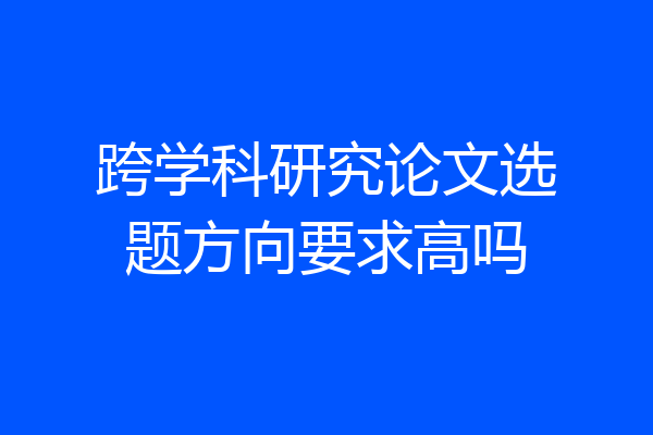 跨学科研究论文选题方向要求高吗