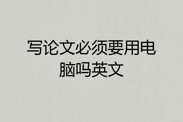 写论文必须要用电脑吗英文