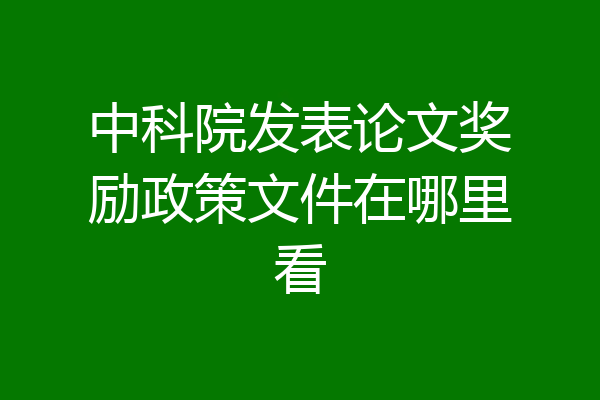 中科院发表论文奖励政策文件在哪里看