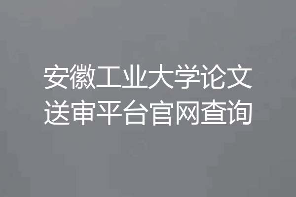 安徽工业大学论文送审平台官网查询