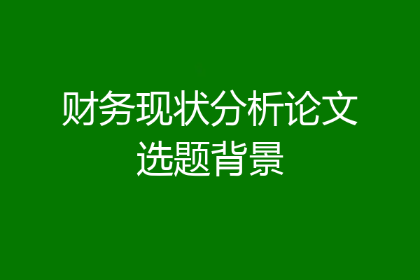 财务现状分析论文选题背景