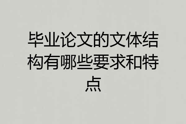 毕业论文的文体结构有哪些要求和特点
