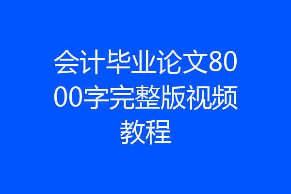 会计毕业论文8000字完整版视频教程