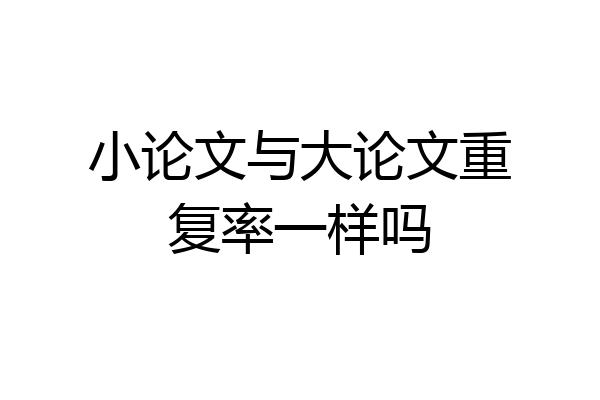 小论文与大论文重复率一样吗