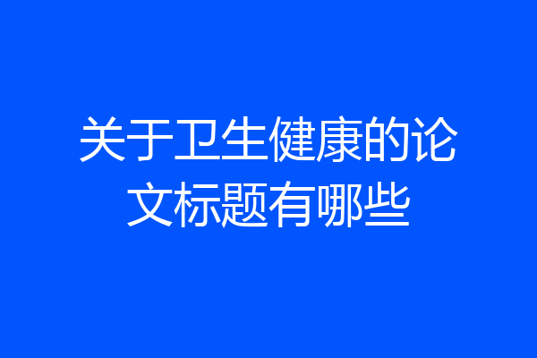 关于卫生健康的论文标题有哪些