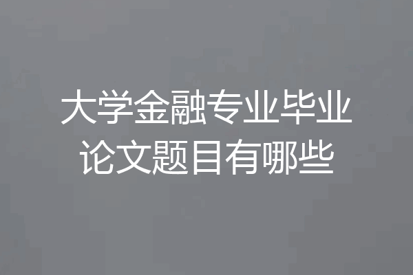 大学金融专业毕业论文题目有哪些