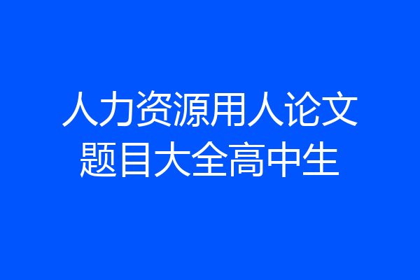 人力资源用人论文题目大全高中生