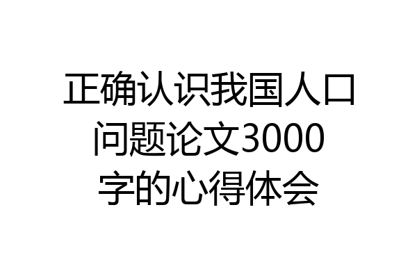 正确认识我国人口问题论文3000字的心得体会