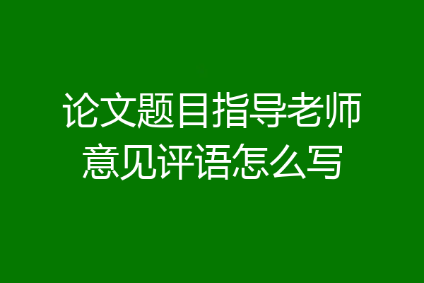 论文题目指导老师意见评语怎么写