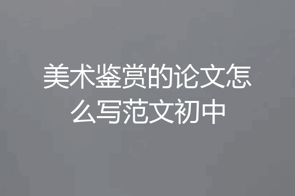 美术鉴赏的论文怎么写范文初中