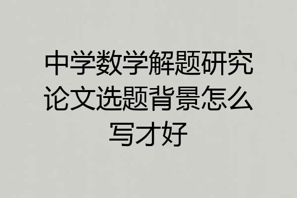 中学数学解题研究论文选题背景怎么写才好