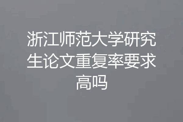浙江师范大学研究生论文重复率要求高吗