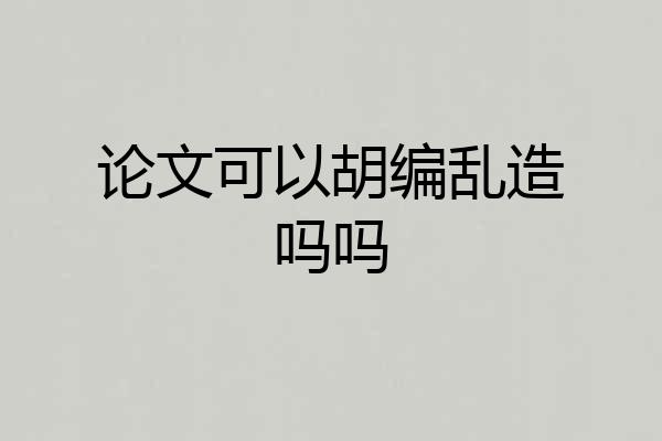 论文可以胡编乱造吗吗