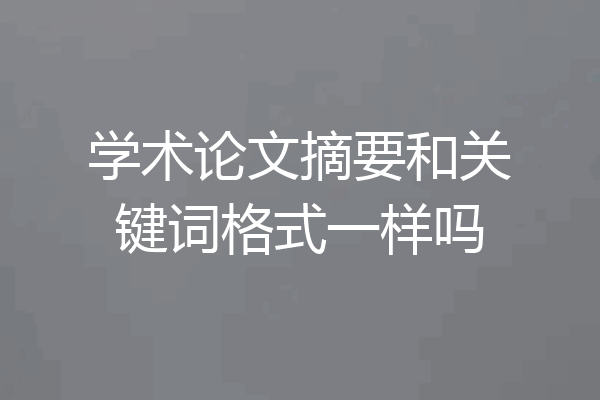 学术论文摘要和关键词格式一样吗