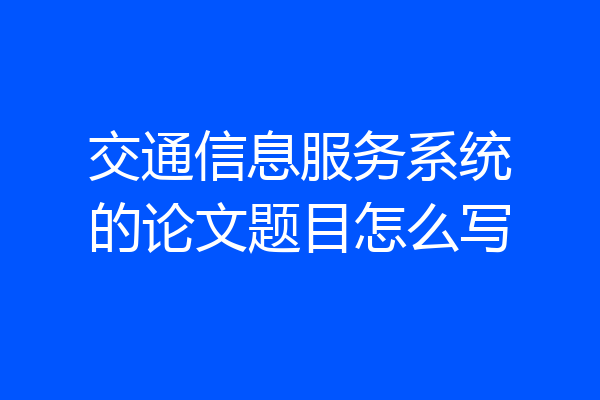 交通信息服务系统的论文题目怎么写