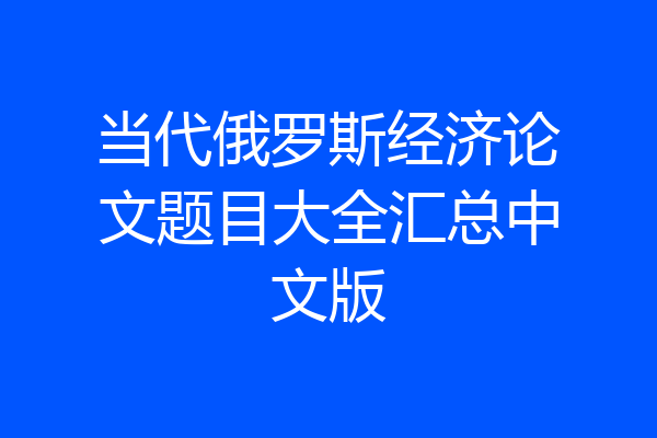 当代俄罗斯经济论文题目大全汇总中文版