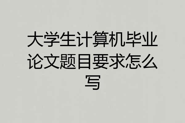 大学生计算机毕业论文题目要求怎么写
