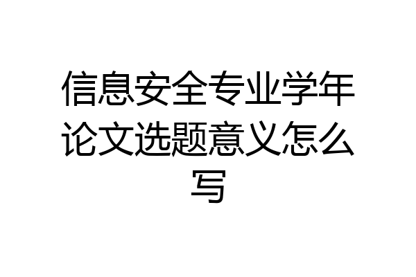 信息安全专业学年论文选题意义怎么写