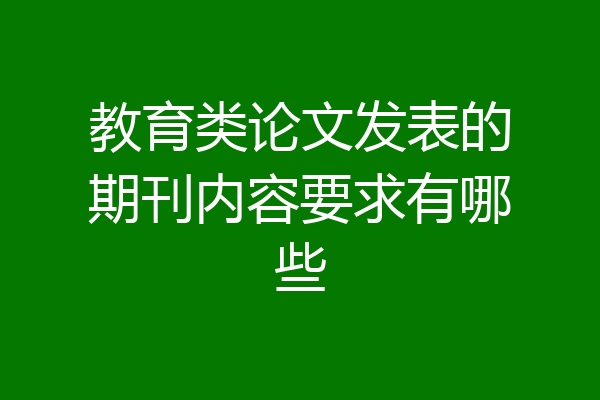 教育类论文发表的期刊内容要求有哪些