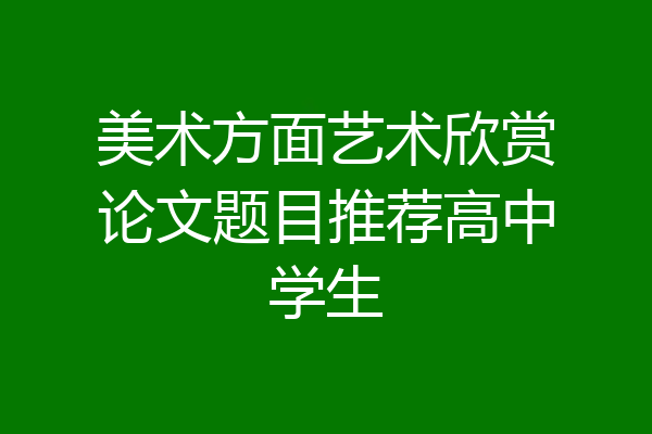美术方面艺术欣赏论文题目推荐高中学生