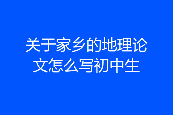 关于家乡的地理论文怎么写初中生