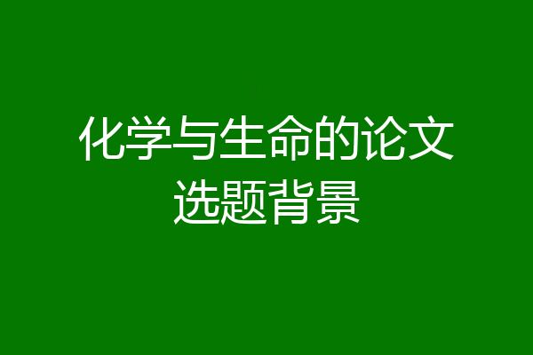 化学与生命的论文选题背景