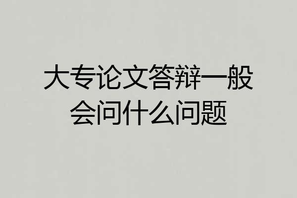 大专论文答辩一般会问什么问题
