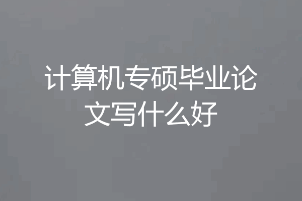 计算机专硕毕业论文写什么好