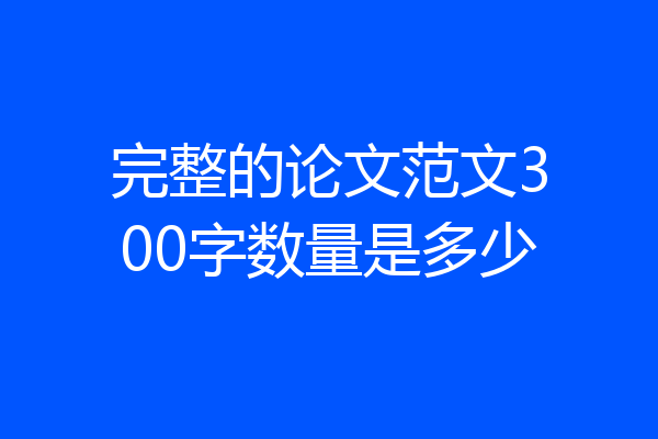 完整的论文范文300字数量是多少