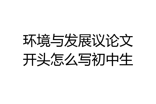 环境与发展议论文开头怎么写初中生