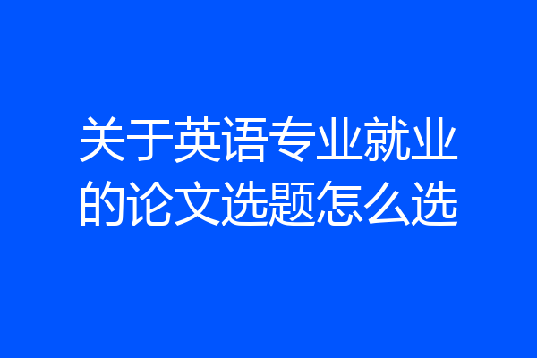 关于英语专业就业的论文选题怎么选