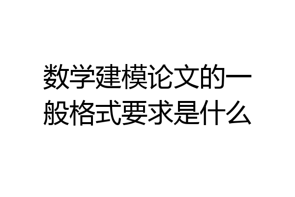 数学建模论文的一般格式要求是什么
