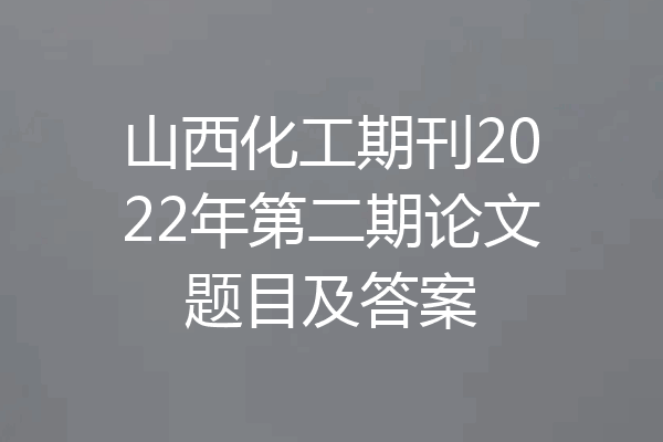 山西化工期刊2022年第二期论文题目及答案