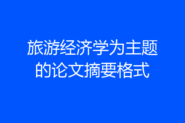 旅游经济学为主题的论文摘要格式