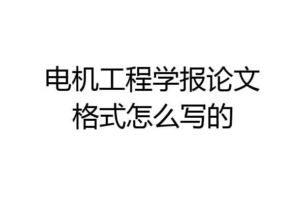 电机工程学报论文格式怎么写的