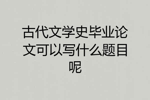 古代文学史毕业论文可以写什么题目呢