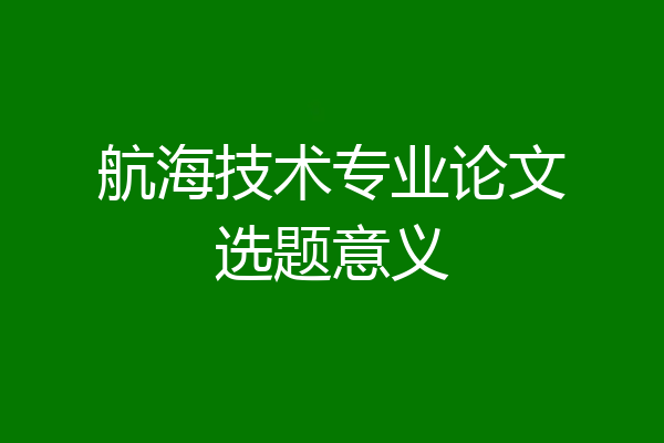 航海技术专业论文选题意义