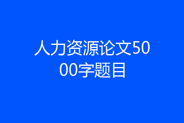 人力资源论文5000字题目