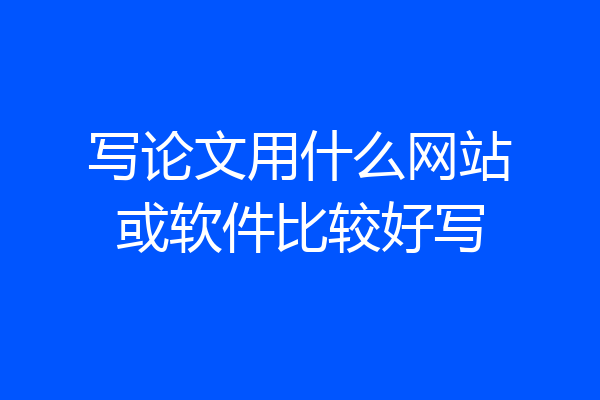 写论文用什么网站或软件比较好写
