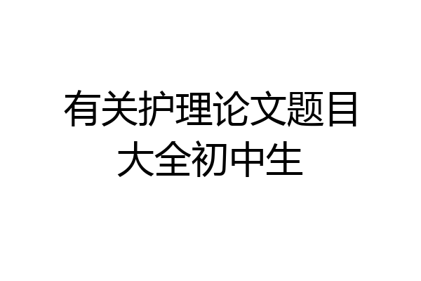 有关护理论文题目大全初中生