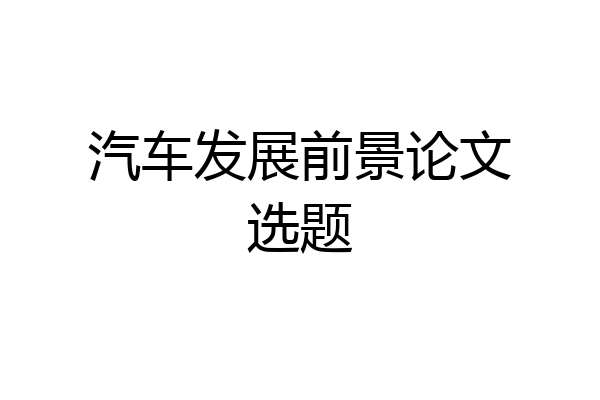 汽车发展前景论文选题