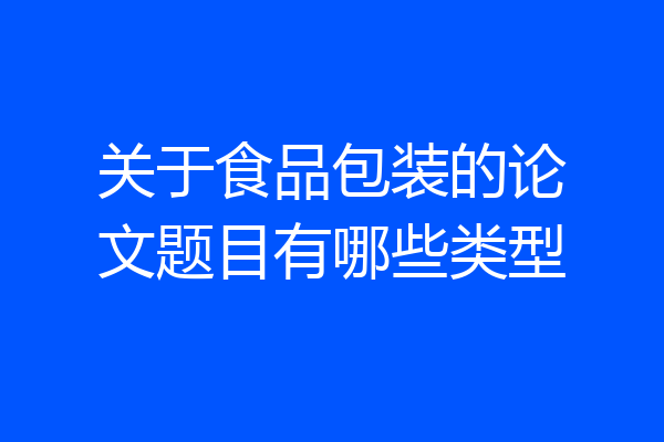 关于食品包装的论文题目有哪些类型