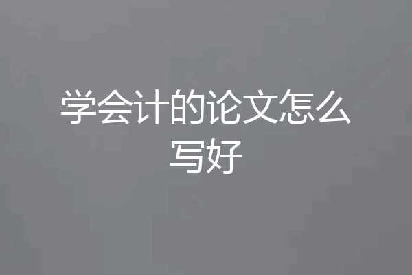 学会计的论文怎么写好
