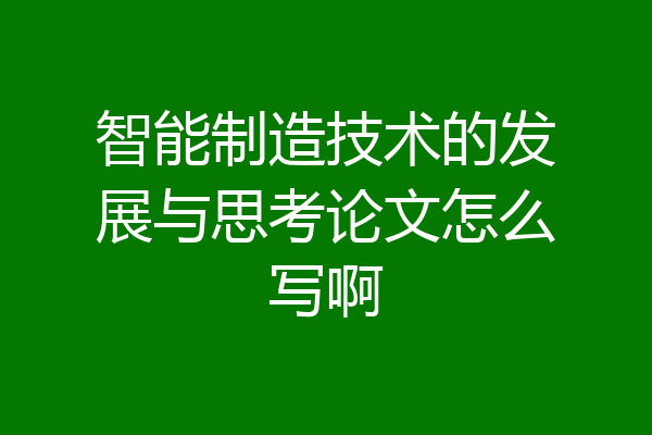 智能制造技术的发展与思考论文怎么写啊