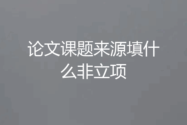 论文课题来源填什么非立项