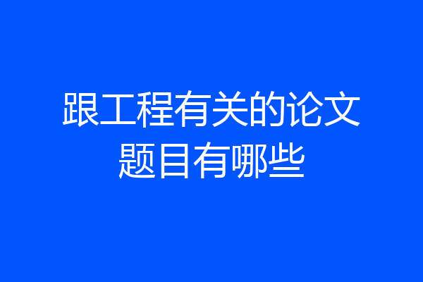 跟工程有关的论文题目有哪些