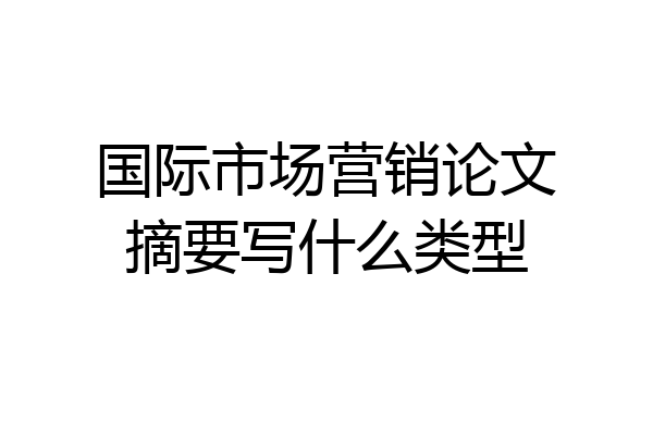 国际市场营销论文摘要写什么类型