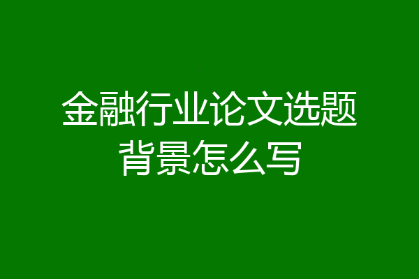 金融行业论文选题背景怎么写