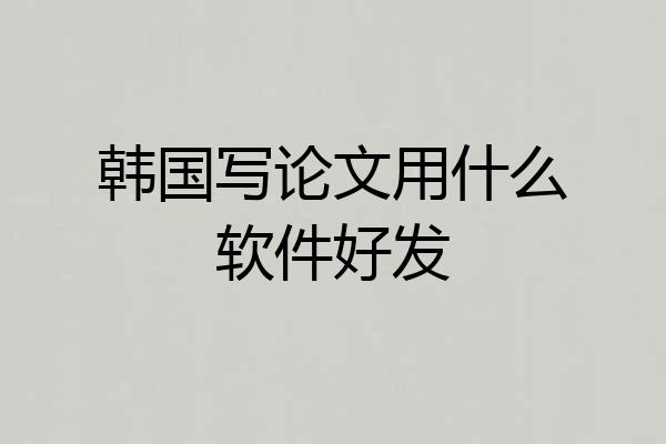韩国写论文用什么软件好发