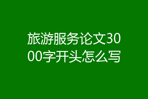旅游服务论文3000字开头怎么写